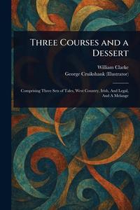 Three Courses and a Dessert di William Clarke, George Cruikshank edito da Creative Media Partners, LLC