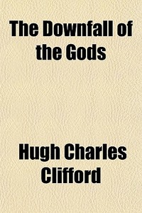 The Downfall Of The Gods di Hugh Charles Clifford edito da General Books