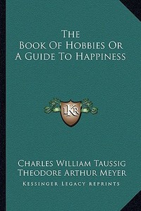 The Book of Hobbies or a Guide to Happiness di Charles William Taussig, Theodore Arthur Meyer edito da Kessinger Publishing