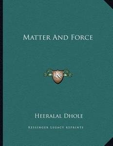 Matter and Force di Heeralal Dhole edito da Kessinger Publishing