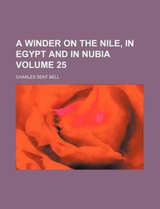 A Winder on the Nile, in Egypt and in Nubia Volume 25 di Charles Dent Bell edito da Rarebooksclub.com