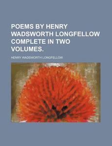 Poems by Henry Wadsworth Longfellow Complete in Two Volumes di Henry Wadsworth Longfellow edito da Rarebooksclub.com