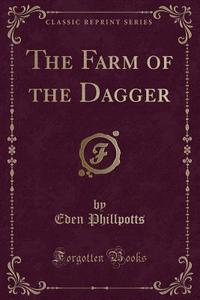The Farm Of The Dagger (classic Reprint) di Eden Phillpotts edito da Forgotten Books
