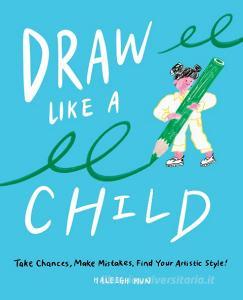 Draw Like a Child: Take Chances, Make Mistakes, and Find Your Artistic Style di Haleigh Mun edito da ABRAMS