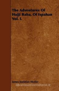 The Adventures of Hajji Baba, of Ispahan Vol. I. di James Justinian Morier edito da READ BOOKS