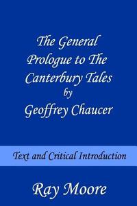 The General Prologue to the Canterbury Tales by Geoffrey Chaucer: Text and Critical Introduction di Ray Moore M. a. edito da Createspace