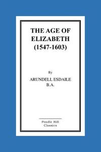 The Age of Elizabeth (1547-1603) di Arundell Esdaile B. a. edito da Createspace