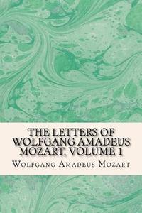 The Letters of Wolfgang Amadeus Mozart, Volume 1 di Wolfgang Amadeus Mozart edito da Createspace Independent Publishing Platform
