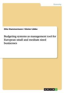 Budgeting systems as management tool for European small and medium sized businesses di Günter Lübke, Otto Stammermann edito da GRIN Verlag