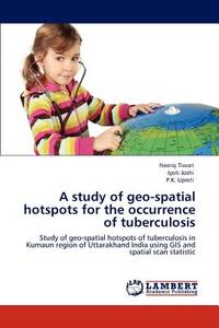A study of geo-spatial hotspots for the occurrence of tuberculosis di Neeraj Tiwari, Jyoti Joshi, P. K. Upreti edito da LAP Lambert Academic Publishing