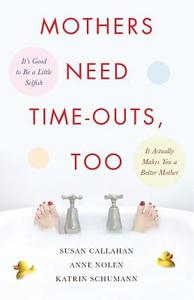 Mothers Need Time-Outs, Too: It's Good to Be a Little Selfish--It Actually Makes You a Better Mother di Susan Callahan, Anne Nolen, Katrin Schumann edito da MCGRAW HILL BOOK CO