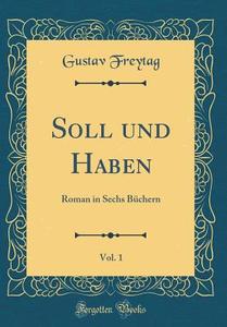 Soll Und Haben, Vol. 1: Roman in Sechs Büchern (Classic Reprint) di Gustav Freytag edito da Forgotten Books