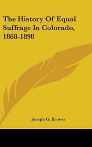 The History Of Equal Suffrage In Colorad di JOSEPH G. BROWN edito da Kessinger Publishing