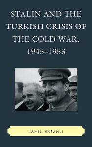 Stalin and the Turkish Crisis of the Cold War, 1945 1953 di Jamil Hasanli, Jamil Hasanov edito da Lexington Books