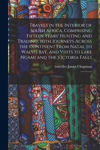 Travels in the Interior of South Africa, Comprising Fifteen Years' Hunting and Trading; With Journeys Across the Continent From Natal to Walvis Bay, a di James Chapman edito da LEGARE STREET PR
