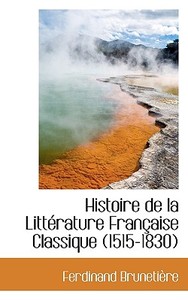 Histoire De La Litterature Francaise Classique (1515-1830) di Ferdinand Brunetiere edito da Bibliolife