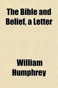 The Bible And Belief, A Letter di William Humphrey edito da General Books