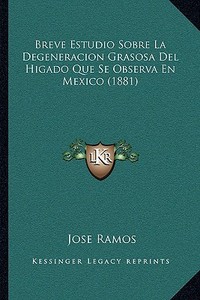 Breve Estudio Sobre La Degeneracion Grasosa del Higado Que Se Observa En Mexico (1881) di Jose Ramos edito da Kessinger Publishing