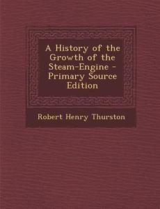 A History of the Growth of the Steam-Engine di Robert Henry Thurston edito da Nabu Press