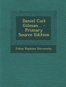 Daniel Coit Gilman... di Johns Hopkins University edito da Nabu Press