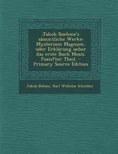 Jakob Boehme's Sammtliche Werke: Mysterium Magnum, Oder Erklarung Ueber Das Erste Buch Mosis. Fuenfter Theil. di Jakob Bohme, Karl Wilhelm Schiebler edito da Nabu Press
