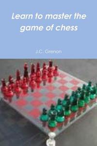 Learn to master the game of chess di J. C. Grenon edito da Lulu.com