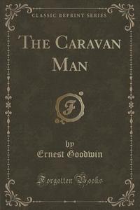 The Caravan Man (classic Reprint) di Ernest Goodwin edito da Forgotten Books