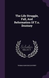 The Life Struggle, Fall, And Reformation Of T.n. Doutney di Thomas Narcisse Doutney edito da Palala Press