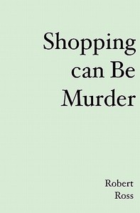 Shopping Can Be Murder di Robert L. Ross edito da Booksurge Publishing