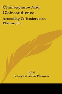 Clairvoyance And Claireaudience: According To Rosicrucian Philosophy di Khei, George Winslow Plummer edito da Kessinger Publishing, Llc
