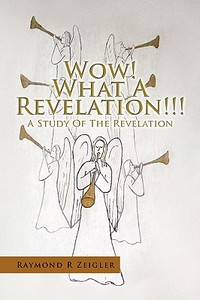 Wow! What A Revelation!!! di Raymond R Zeigler edito da Xlibris Corporation