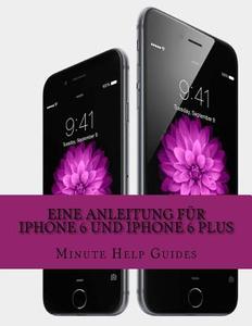 Eine Anleitung Fur iPhone 6 Und iPhone 6 Plus: Das Inoffizielle Handbuch Fur Das iPhone Und IOS 8 (Inklusive iPhone 4s, iPhone 5, 5s Und 5c) di Minute Help Guides edito da Createspace