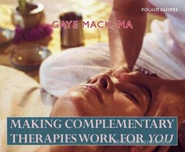 Making Complementary Therapies Work for You di Gaye Mack edito da Polair Publishing