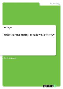 Solar thermal energy as renewable energy di Anonym edito da GRIN Verlag