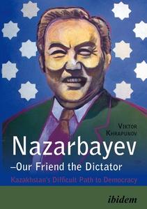 Nazarbayev-our Friend The Dictator di Viktor Khrapunov, Nicki Challinger edito da Ibidem-verlag, Jessica Haunschild U Christian Schon
