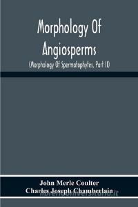 Morphology Of Angiosperms di John Merle Coulter, Charles Joseph Chamberlain edito da Alpha Editions