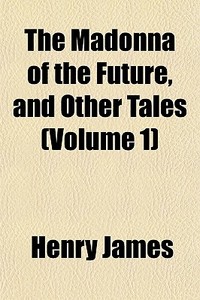 The Madonna Of The Future, And Other Tal di Henry James edito da General Books