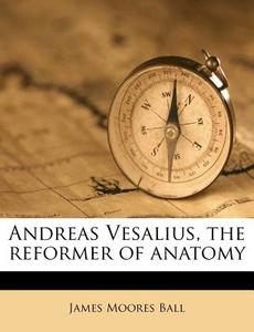 Andreas Vesalius, The Reformer Of Anatom di James Moores Ball edito da Nabu Press