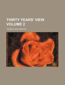 Thirty Years' View Volume 2 di Thomas Hart Benton edito da Rarebooksclub.com