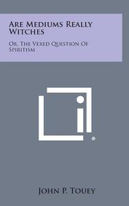 Are Mediums Really Witches: Or, the Vexed Question of Spiritism di John P. Touey edito da Literary Licensing, LLC