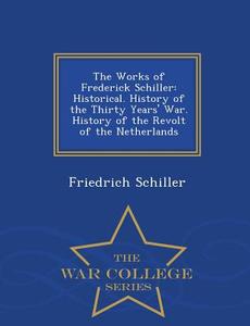 The Works Of Frederick Schiller di Friedrich Schiller edito da War College Series