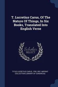 T. Lucretius Carus, of the Nature of Things, in Six Books, Translated Into English Verse di Titus Lucretius Carus edito da CHIZINE PUBN