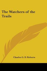 The Watchers Of The Trails di Charles G. D. Roberts edito da Kessinger Publishing Co