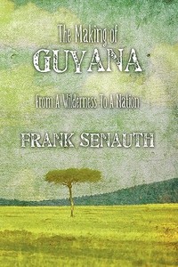 The Making Of Guyana di Frank Senauth edito da Authorhouse