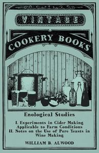 Enological Studies - I. Experiments in Cider Making Applicable to Farm Conditions II. Notes on the Use of Pure Yeasts in di William B. Alwood edito da VINTAGE COOKERY BOOKS