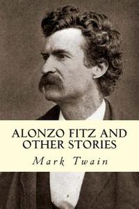 Alonzo Fitz and Other Stories di Mark Twain edito da Createspace Independent Publishing Platform