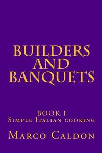 Builders and Banquets: A Builders Guide to Italian Cooking di Marco Caldon edito da Createspace