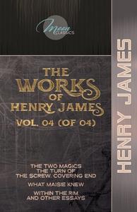 The Works of Henry James, Vol. 04 (of 04): The Two Magics: The Turn of the Screw. Covering End; What Maisie Knew; Within the Rim and Other Essays di Henry James edito da LIGHTNING SOURCE INC