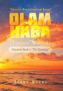 Olam Haba (Future World) Mysteries Book 2-"The Dawning": "Unseen Footsteps of Jesus" di Jerry Ayers edito da AUTHORHOUSE