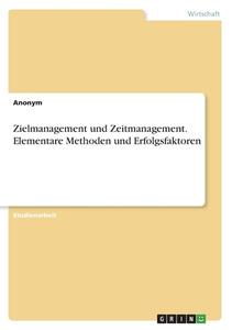 Zielmanagement und Zeitmanagement. Elementare Methoden und Erfolgsfaktoren di Anonym edito da GRIN Verlag